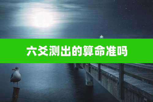 六爻测出的算命准吗