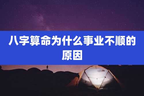 八字算命为什么事业不顺的原因