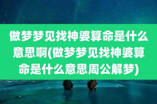 做梦梦见找神婆算命是什么意思啊(做梦梦见找神婆算命是什么意思周公解梦)