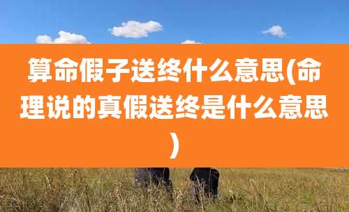算命假子送终什么意思(命理说的真假送终是什么意思)