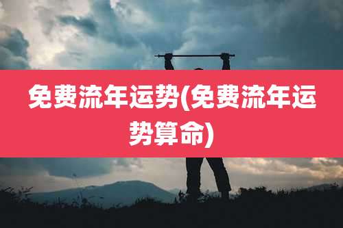 免费流年运势(免费流年运势算命)