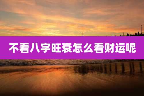 不看八字旺衰怎么看财运呢