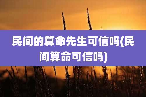 民间的算命先生可信吗(民间算命可信吗)