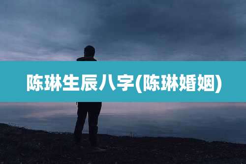 陈琳生辰八字(陈琳婚姻)