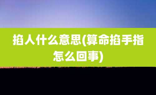 掐人什么意思(算命掐手指怎么回事)