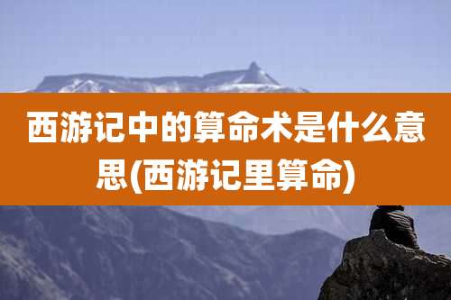 西游记中的算命术是什么意思(西游记里算命)