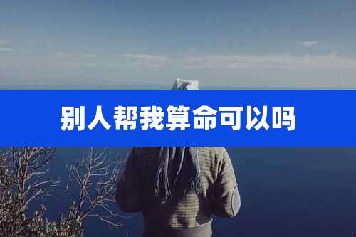 别人帮我算命可以吗