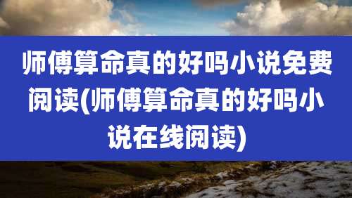 师傅算命真的好吗小说免费阅读(师傅算命真的好吗小说在线阅读)