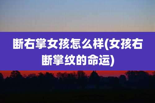 断右掌女孩怎么样(女孩右断掌纹的命运)