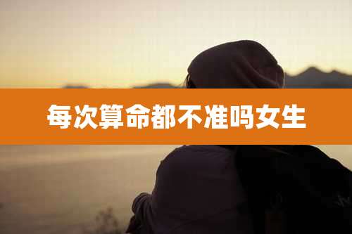 每次算命都不准吗女生