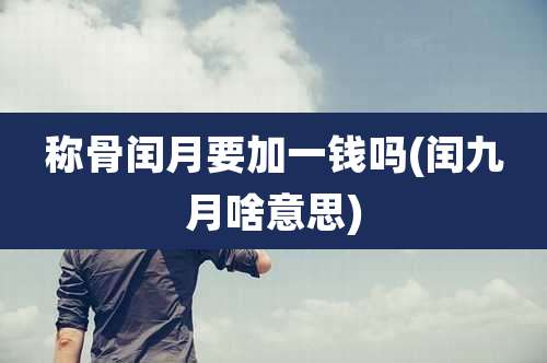 称骨闰月要加一钱吗(闰九月啥意思)