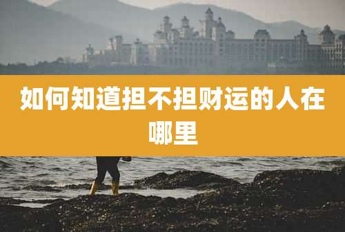 如何知道担不担财运的人在哪里