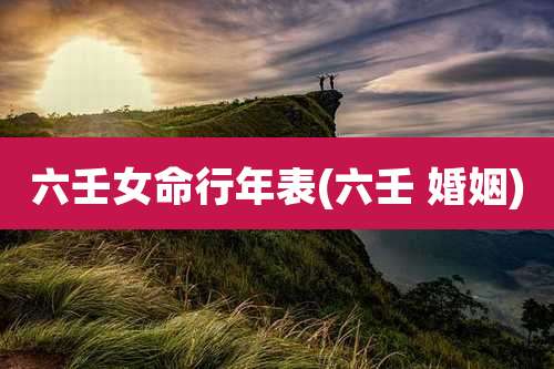 六壬女命行年表(六壬 婚姻)