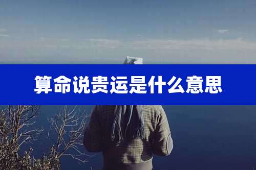 算命说贵运是什么意思