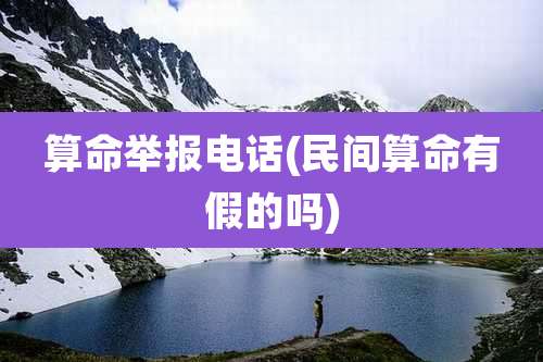 算命举报电话(民间算命有假的吗)