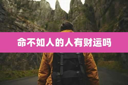 命不如人的人有财运吗