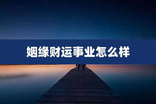 姻缘财运事业怎么样