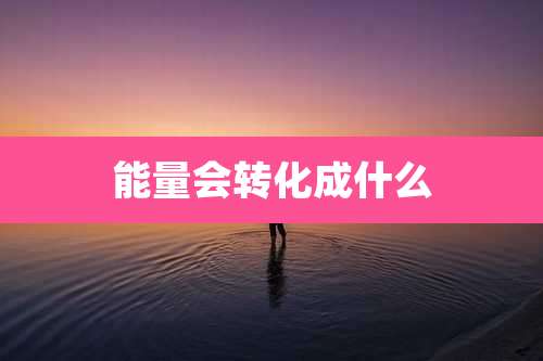 能量会转化成什么