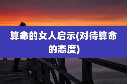 算命的女人启示(对待算命的态度)