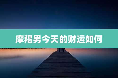 摩羯男今天的财运如何