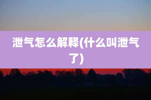 泄气怎么解释(什么叫泄气了)