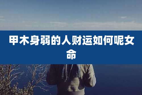 甲木身弱的人财运如何呢女命