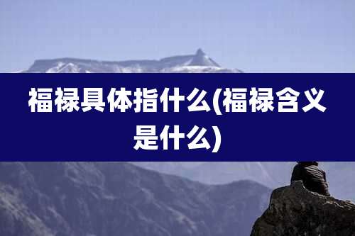 福禄具体指什么(福禄含义是什么)
