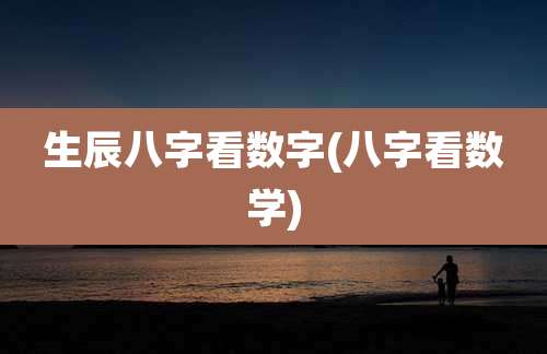 生辰八字看数字(八字看数学)