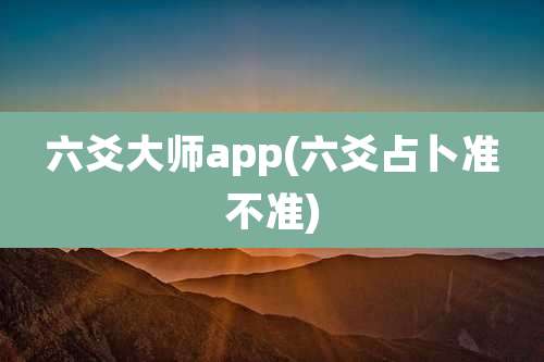 六爻大师app(六爻占卜准不准)