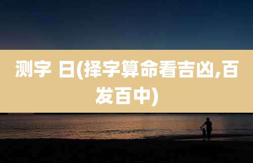 测字 日(择字算命看吉凶,百发百中)