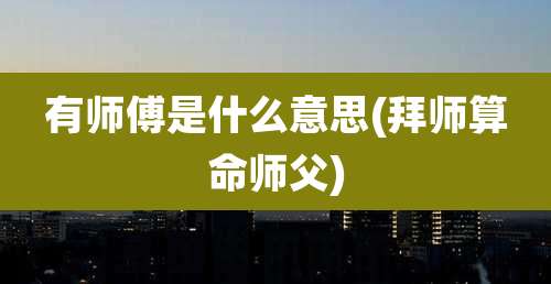 有师傅是什么意思(拜师算命师父)