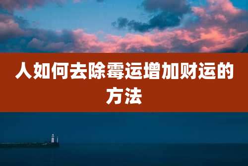 人如何去除霉运增加财运的方法