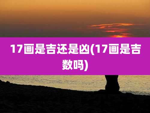 17画是吉还是凶(17画是吉数吗)