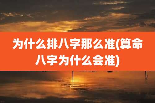 为什么排八字那么准(算命八字为什么会准)