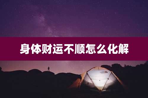 身体财运不顺怎么化解