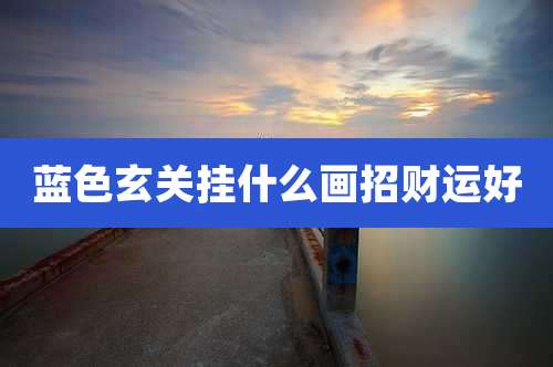 蓝色玄关挂什么画招财运好