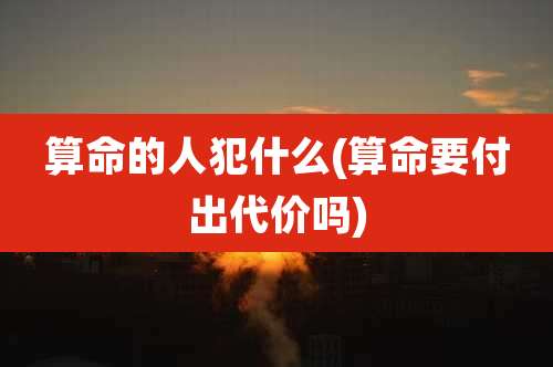 算命的人犯什么(算命要付出代价吗)