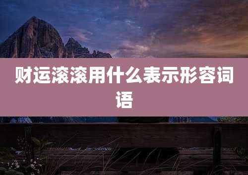 财运滚滚用什么表示形容词语