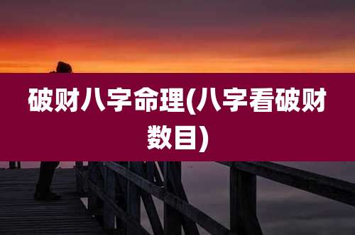 破财八字命理(八字看破财数目)