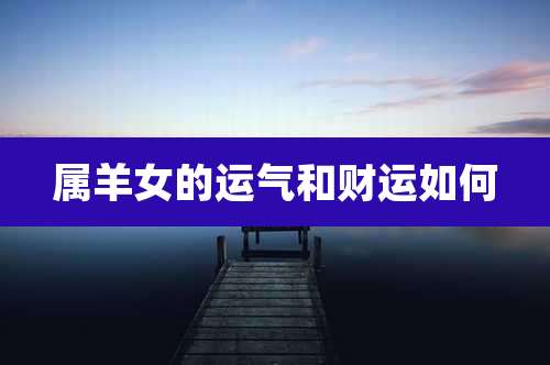 属羊女的运气和财运如何