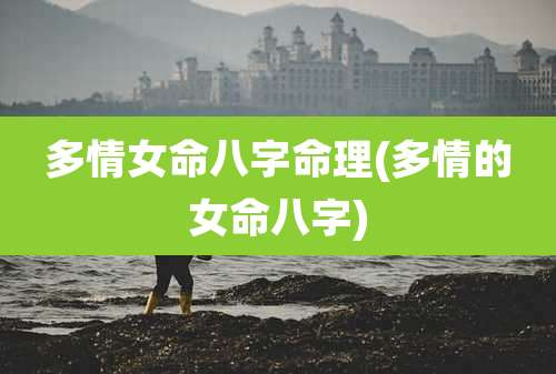 多情女命八字命理(多情的女命八字)
