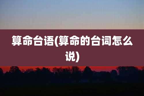 算命台语(算命的台词怎么说)