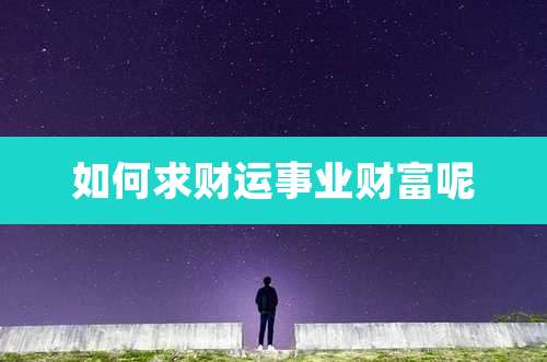 如何求财运事业财富呢