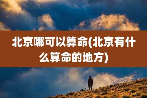 北京哪可以算命(北京有什么算命的地方)