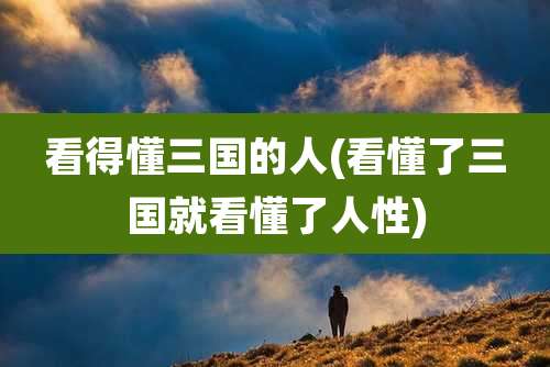 看得懂三国的人(看懂了三国就看懂了人性)