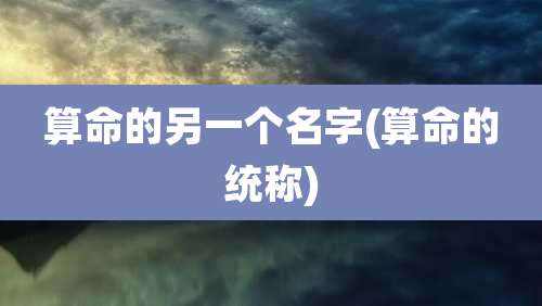 算命的另一个名字(算命的统称)