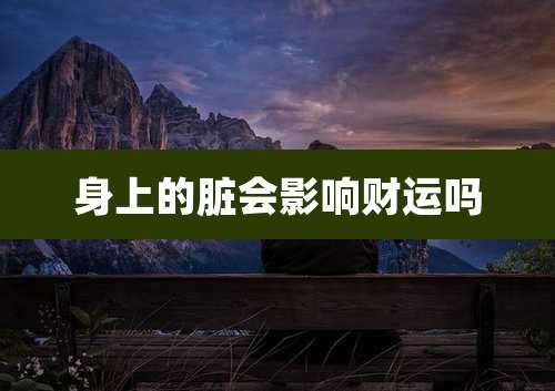 身上的脏会影响财运吗