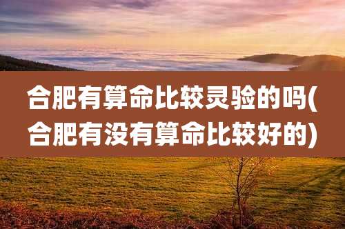 合肥有算命比较灵验的吗(合肥有没有算命比较好的)