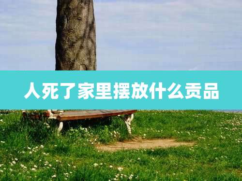 人死了家里摆放什么贡品