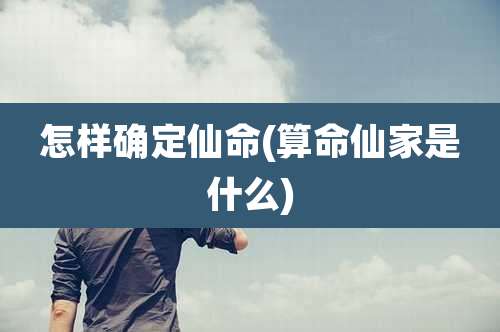 怎样确定仙命(算命仙家是什么)